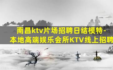 南昌ktv片场招聘日结模特-本地高端娱乐会所KTV线上招聘